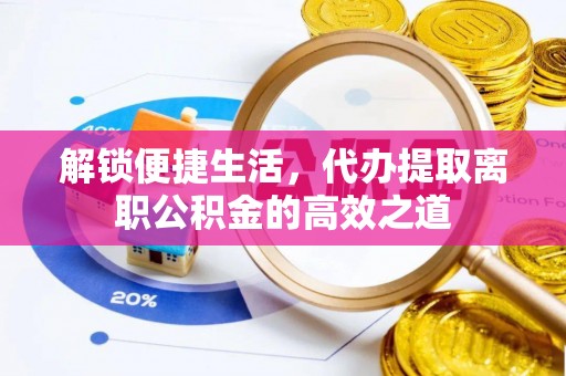 巴南解锁便捷生活，代办提取离职公积金的高效之道