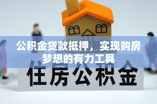 巴南公积金贷款抵押，实现购房梦想的有力工具