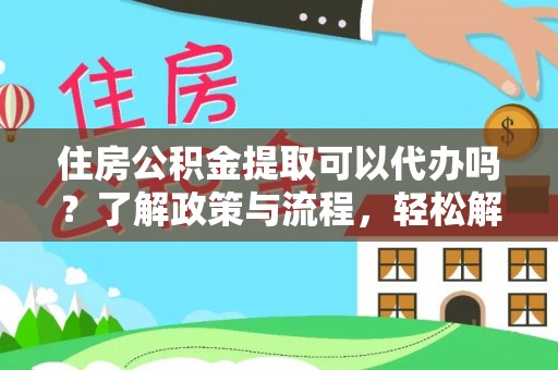 巴南住房公积金提取可以代办吗？了解政策与流程，轻松解决你的疑问