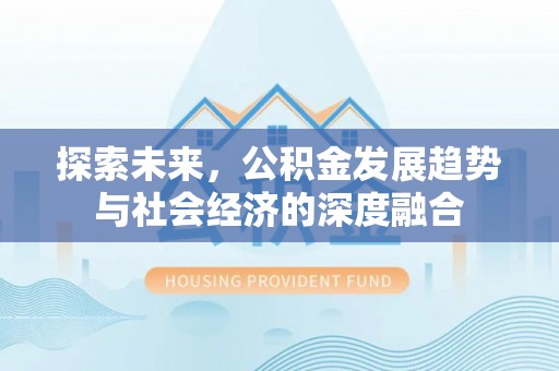 巴南探索未来，公积金发展趋势与社会经济的深度融合
