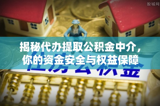 巴南揭秘代办提取公积金中介，你的资金安全与权益保障