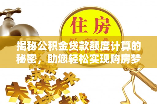 巴南揭秘公积金贷款额度计算的秘密，助您轻松实现购房梦想