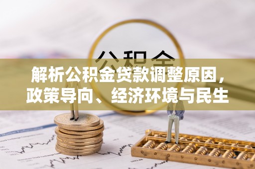 巴南解析公积金贷款调整原因，政策导向、经济环境与民生需求的多重考量