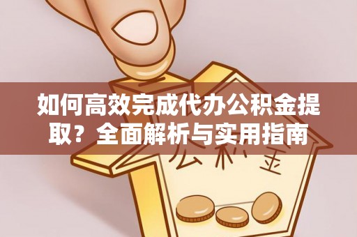巴南如何高效完成代办公积金提取？全面解析与实用指南