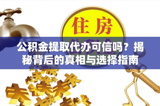 巴南公积金提取代办可信吗？揭秘背后的真相与选择指南