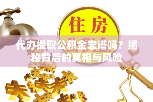 巴南代办提取公积金靠谱吗？揭秘背后的真相与风险