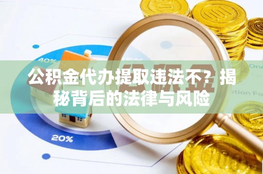 巴南公积金代办提取违法不？揭秘背后的法律与风险