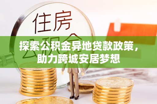 巴南探索公积金异地贷款政策，助力跨城安居梦想