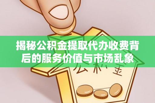 巴南揭秘公积金提取代办收费背后的服务价值与市场乱象