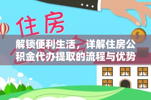 巴南解锁便利生活，详解住房公积金代办提取的流程与优势