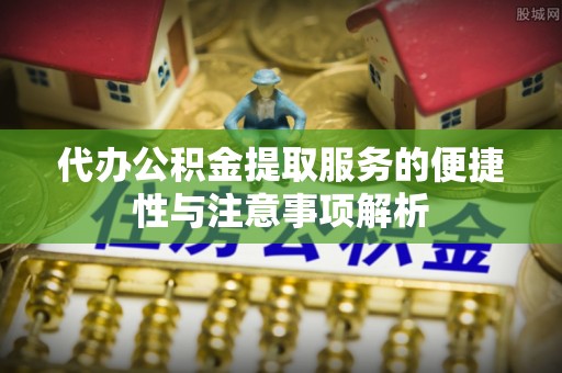 巴南代办公积金提取服务的便捷性与注意事项解析